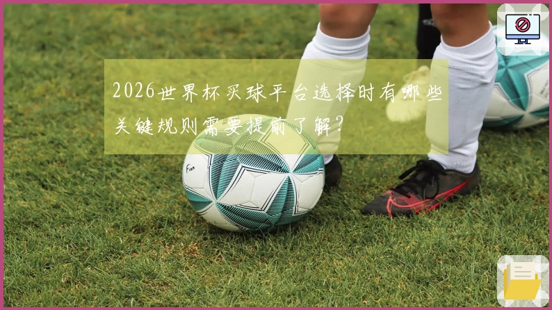 2026世界杯买球平台选择时有哪些关键规则需要提前了解？
