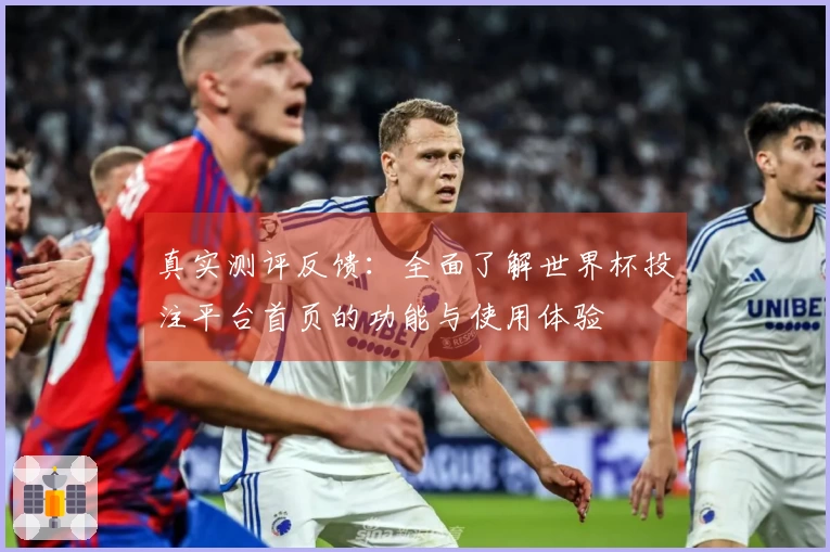 真实测评反馈：全面了解世界杯投注平台首页的功能与使用体验