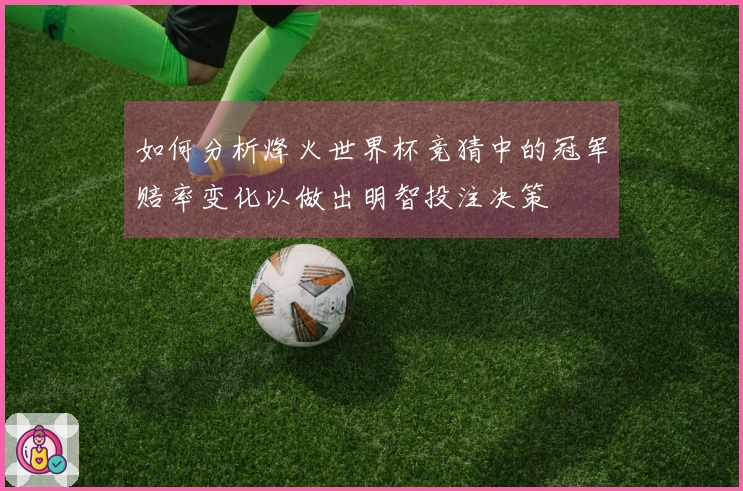 如何分析烽火世界杯竞猜中的冠军赔率变化以做出明智投注决策