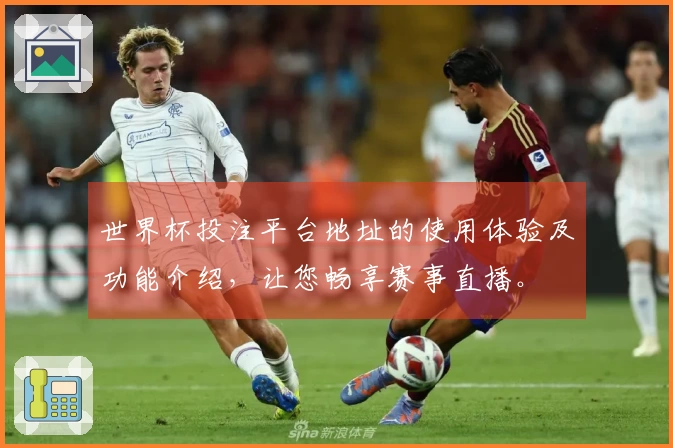 世界杯投注平台地址的使用体验及功能介绍，让您畅享赛事直播。