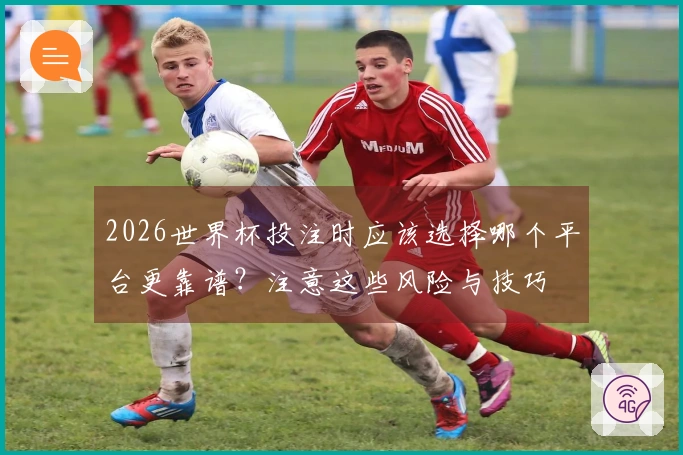 2026世界杯投注时应该选择哪个平台更靠谱？注意这些风险与技巧
