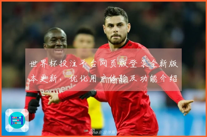 世界杯投注平台网页版登录全新版本更新，优化用户体验及功能介绍