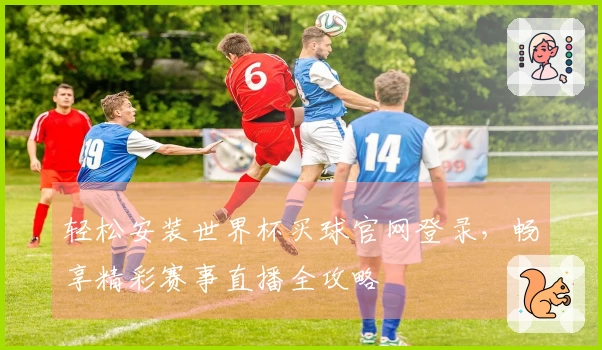 轻松安装世界杯买球官网登录，畅享精彩赛事直播全攻略