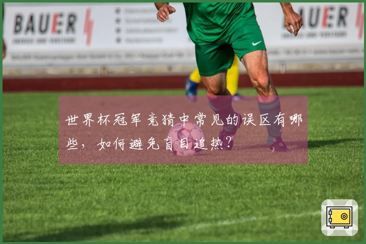 世界杯冠军竞猜中常见的误区有哪些，如何避免盲目追热？