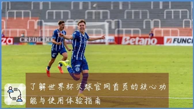 了解世界杯买球官网首页的核心功能与使用体验指南