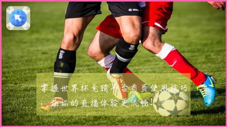 掌握世界杯竞猜平台首页使用技巧，让你的直播体验更流畅！