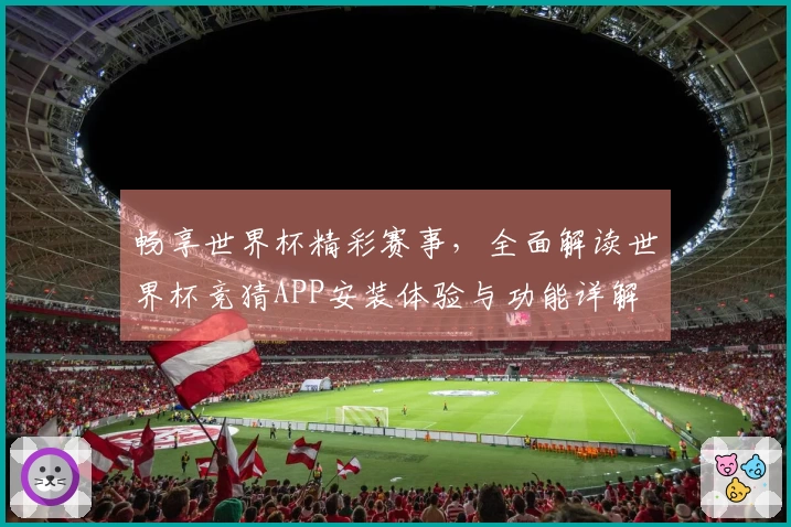 畅享世界杯精彩赛事，全面解读世界杯竞猜APP安装体验与功能详解