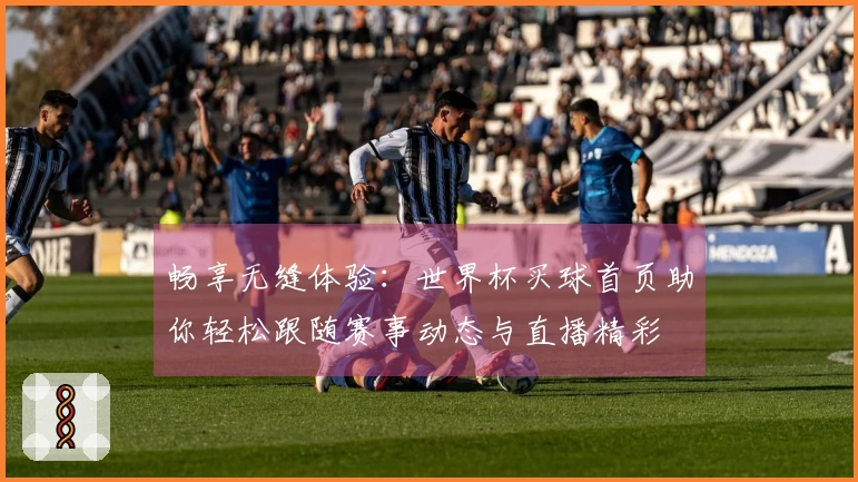 畅享无缝体验：世界杯买球首页助你轻松跟随赛事动态与直播精彩