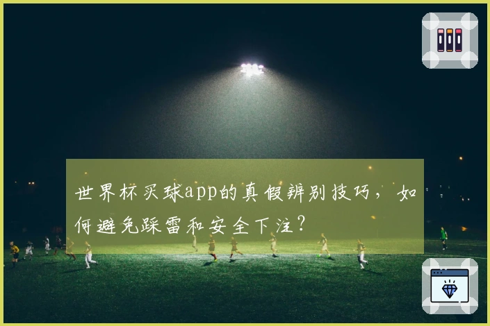 世界杯买球app的真假辨别技巧，如何避免踩雷和安全下注？