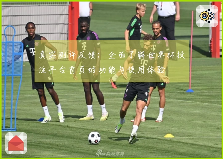 真实测评反馈：全面了解世界杯投注平台首页的功能与使用体验