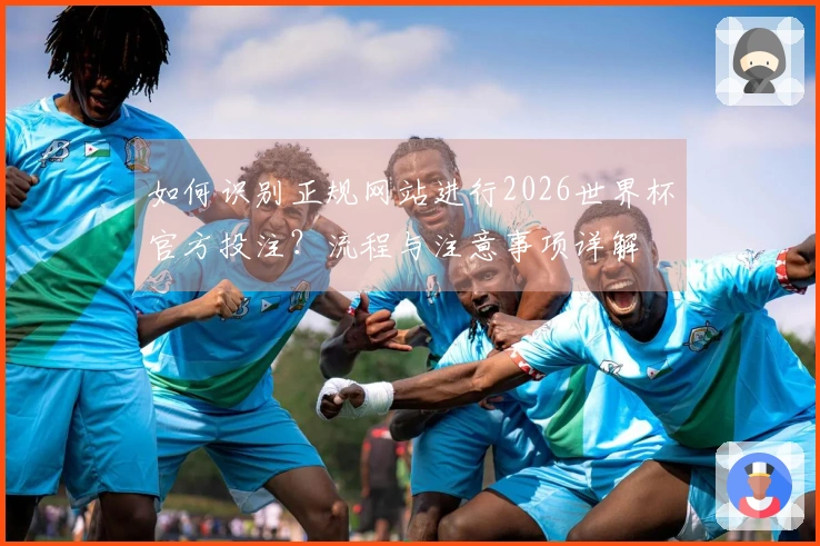 如何识别正规网站进行2026世界杯官方投注？流程与注意事项详解