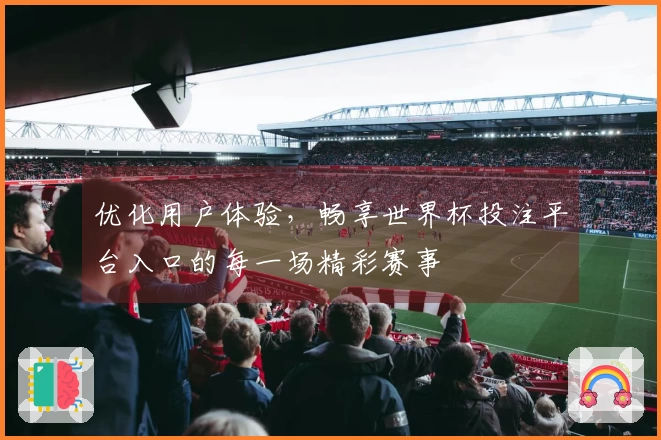 优化用户体验，畅享世界杯投注平台入口的每一场精彩赛事