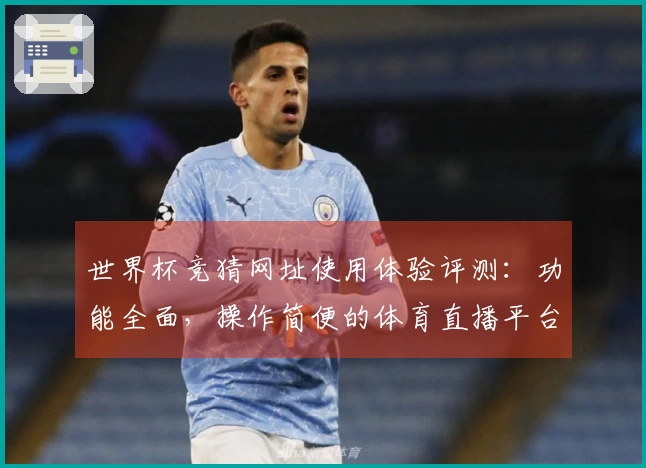 世界杯竞猜网址使用体验评测：功能全面，操作简便的体育直播平台选择