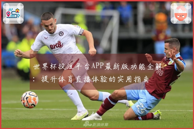 世界杯投注平台APP最新版功能全解：提升体育直播体验的实用指南