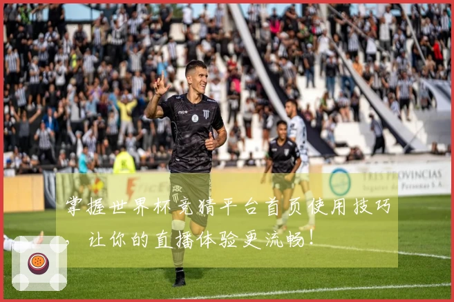 掌握世界杯竞猜平台首页使用技巧，让你的直播体验更流畅！