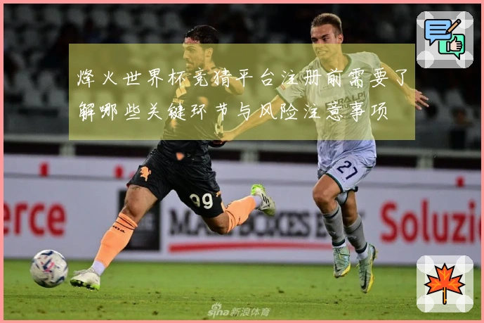 烽火世界杯竞猜平台注册前需要了解哪些关键环节与风险注意事项