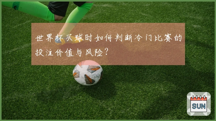 世界杯买球时如何判断冷门比赛的投注价值与风险？