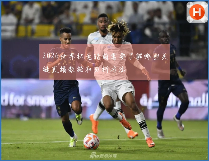 2026世界杯竞猜前需要了解哪些关键直播数据和分析方法