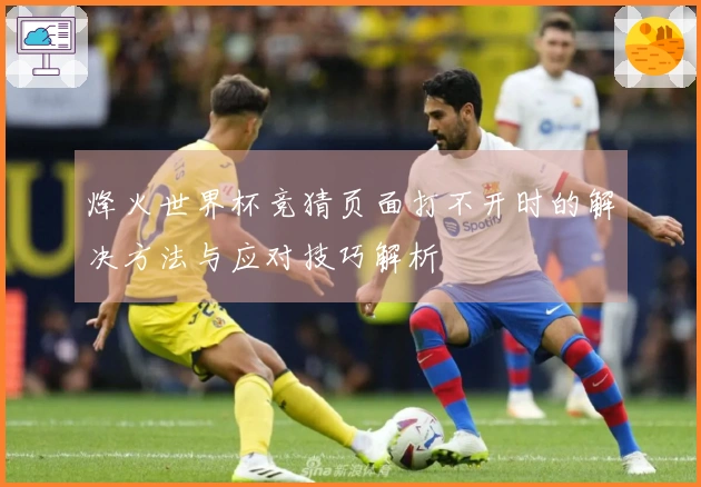 烽火世界杯竞猜页面打不开时的解决方法与应对技巧解析