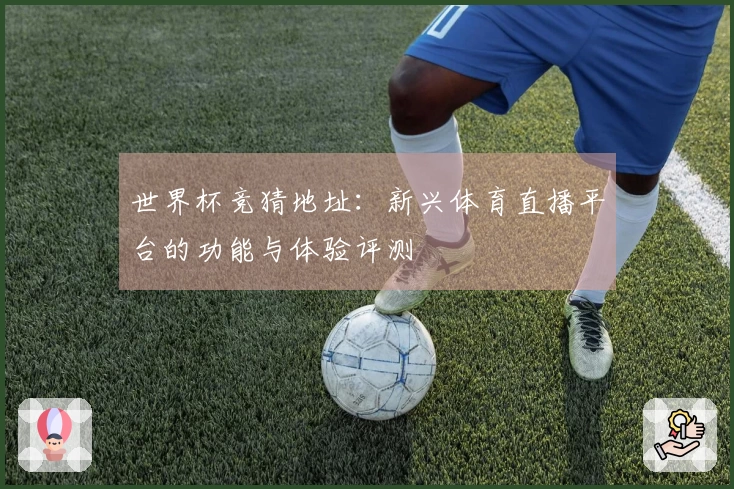 世界杯竞猜地址：新兴体育直播平台的功能与体验评测