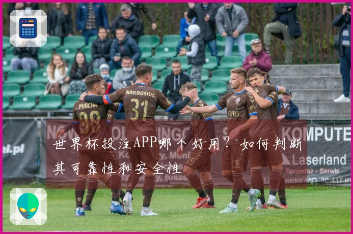 世界杯投注APP哪个好用？如何判断其可靠性和安全性