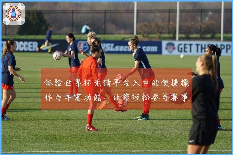 体验世界杯竞猜平台入口的便捷操作与丰富功能，让您轻松参与赛事盛宴