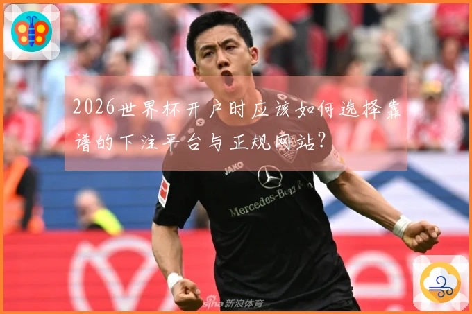 2026世界杯开户时应该如何选择靠谱的下注平台与正规网站？